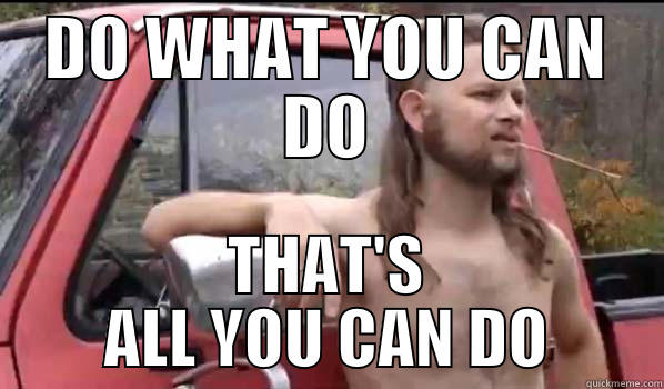 DO WHAT YOU CAN DO THAT'S ALL YOU CAN DO Almost Politically Correct Redneck