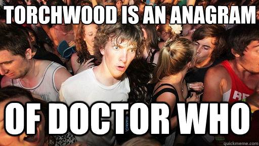 Torchwood is an anagram of Doctor Who  Sudden Clarity Clarence