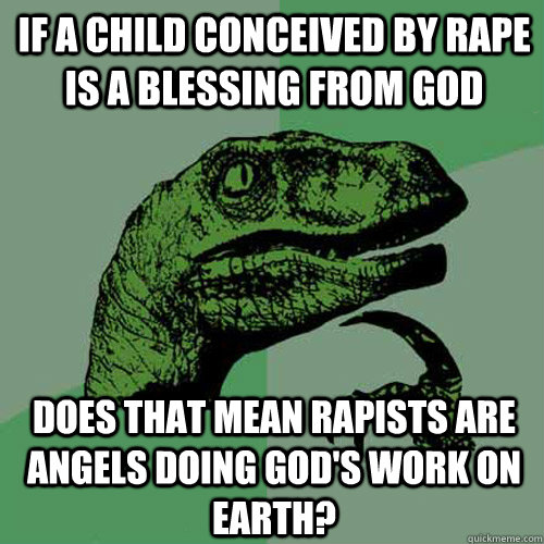If a child conceived by rape is a blessing from God Does that mean rapists are  Angels doing God's work on earth?  Philosoraptor