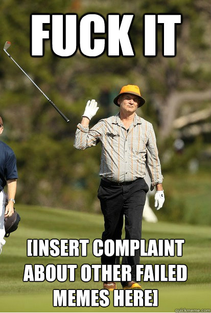 Fuck it [Insert complaint about other failed memes here]  bill murray golf