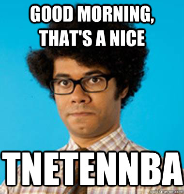 Good morning, that's a nice tnetennba - Good morning, that's a nice tnetennba  Maurice Moss
