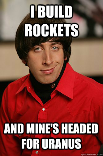 I build rockets And mine's headed for Uranus - I build rockets And mine's headed for Uranus  Pick up line scientist