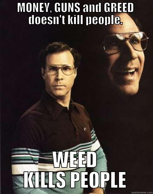 WEEED KILLS - MONEY, GUNS AND GREED DOESN'T KILL PEOPLE. WEED KILLS PEOPLE Will Ferrell