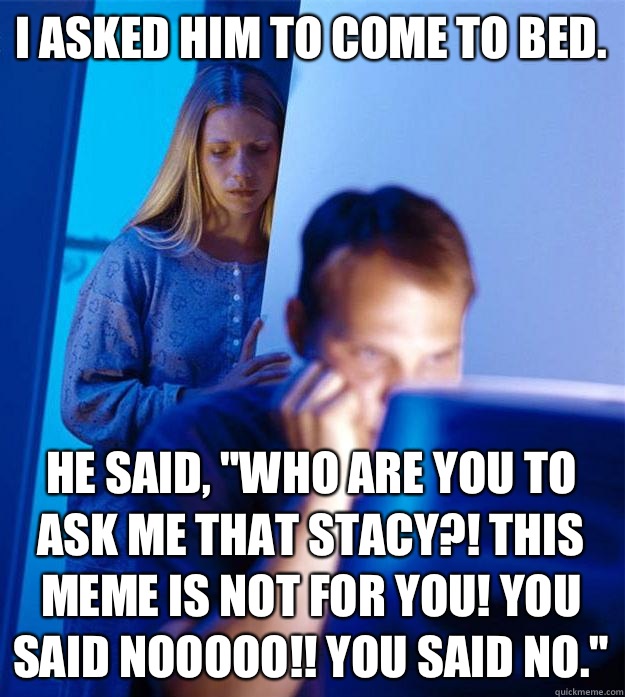 I asked Him to come to bed. He said, 