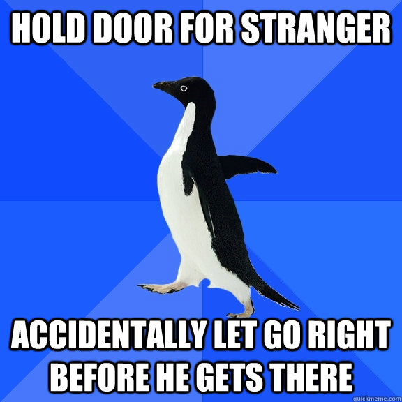 Hold door for stranger Accidentally let go right before he gets there  Socially Awkward Penguin