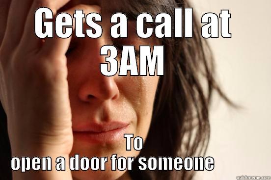 GETS A CALL AT 3AM TO OPEN A DOOR FOR SOMEONE             First World Problems
