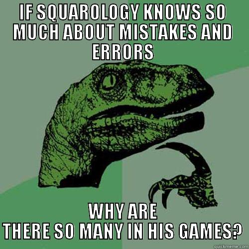 IF SQUAROLOGY KNOWS SO MUCH ABOUT MISTAKES AND ERRORS WHY ARE THERE SO MANY IN HIS GAMES? Philosoraptor