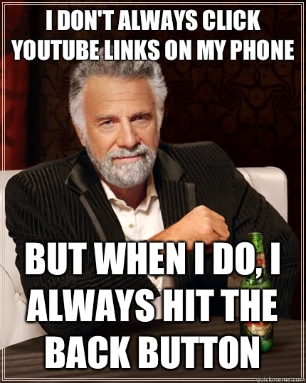 I don't always click YouTube links on my phone but when I do, I always hit the back button  The Most Interesting Man In The World