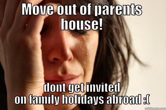 MOVE OUT OF PARENTS HOUSE! DONT GET INVITED ON FAMILY HOLIDAYS ABROAD :( First World Problems