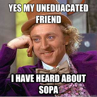 Yes my uneduacated friend I have heard about SOPA  Creepy Wonka