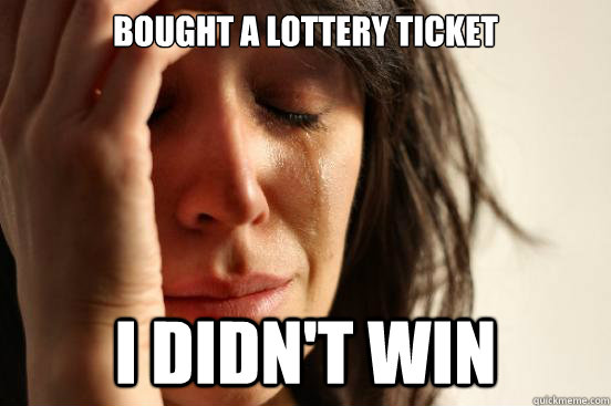 Bought a lottery ticket i didn't win  First World Problems