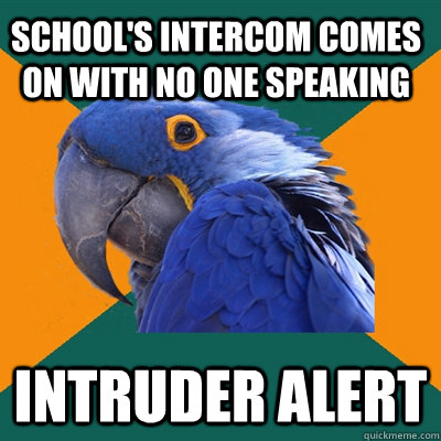school's intercom comes on with no one speaking Intruder alert  Paranoid Parrot
