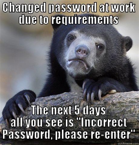 CHANGED PASSWORD AT WORK DUE TO REQUIREMENTS THE NEXT 5 DAYS ALL YOU SEE IS 