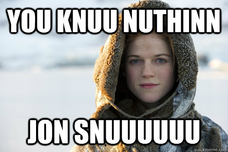 YOU KNUU NUTHINN JON SNUUUUUU - YOU KNUU NUTHINN JON SNUUUUUU  Know Nothing Ygritte