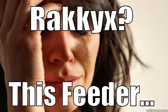 RAKKYX? THIS FEEDER... First World Problems