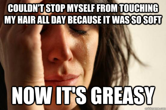 Couldn't stop myself from touching my hair all day because it was so soft now it's greasy  First World Problems