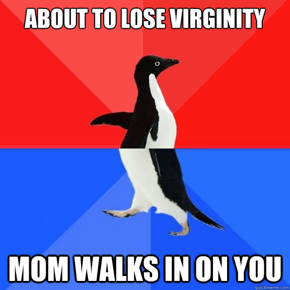 about to lose virginity Mom walks in on you  Socially Awksome Penguin