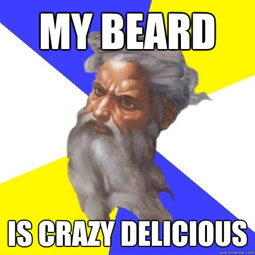 my beard is crazy delicious  Advice God