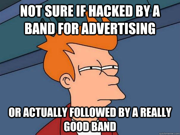 Not sure if hacked by a band for advertising  Or actually followed by a really good band  Futurama Fry