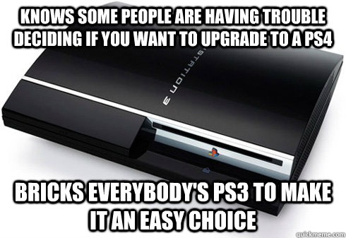 Knows some people are having trouble deciding if you want to upgrade to a PS4 Bricks Everybody's PS3 to make it an easy choice  