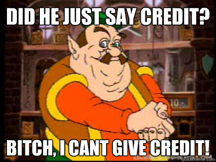 did he just say credit? bitch, i cant give credit!  sick fuck morshu