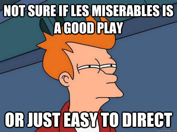 Not sure if Les Miserables is a good play Or just easy to direct - Not sure if Les Miserables is a good play Or just easy to direct  Futurama Fry