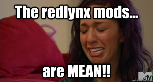 The redlynx mods... are MEAN!! - The redlynx mods... are MEAN!!  Crying farrah