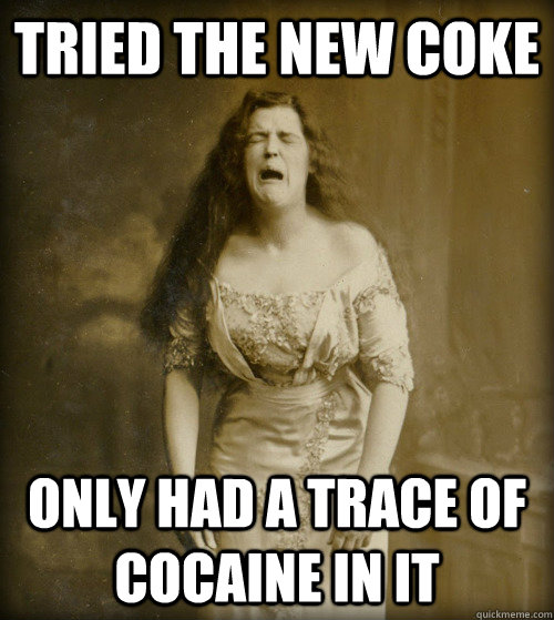 tried the new coke only had a trace of cocaine in it - tried the new coke only had a trace of cocaine in it  1890s Problems