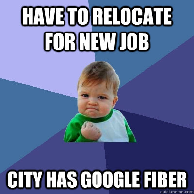 Have to relocate for new job City has Google Fiber  Success Kid