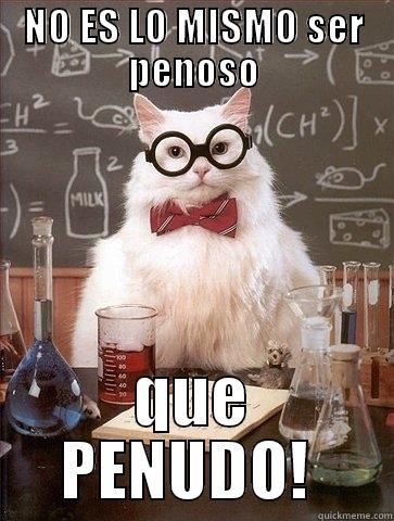 NO ES LO MESMO PERO ES IGUAL - NO ES LO MISMO SER PENOSO QUE PENUDO!  Chemistry Cat