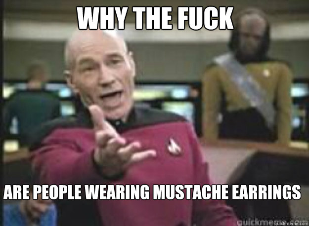Why the fuck are people wearing mustache earrings  What the Fuck