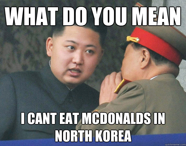 What do you mean I Cant Eat mcdonalds in north korea - What do you mean I Cant Eat mcdonalds in north korea  Hungry Kim Jong Un