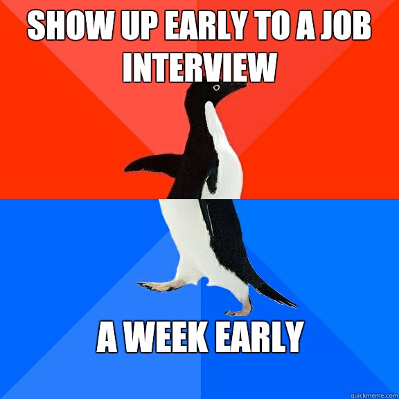 Show up early to a job interview A week early  Socially Awesome Awkward Penguin