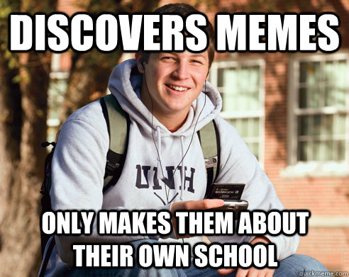 Discovers memes Only makes them about their own school  College Freshman
