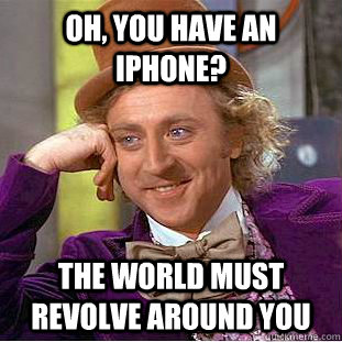 Oh, you have an iPhone? The world must revolve around you  Creepy Wonka