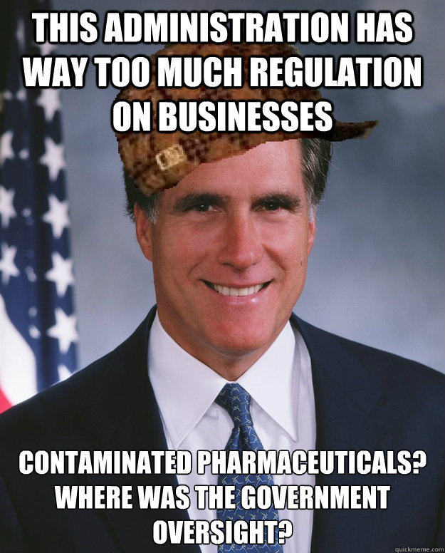 This administration has way too much regulation on businesses contaminated pharmaceuticals? Where was the government oversight?   Scumbag Romney