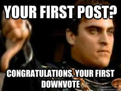 your first post? congratulations, your first downvote  Downvoting Roman
