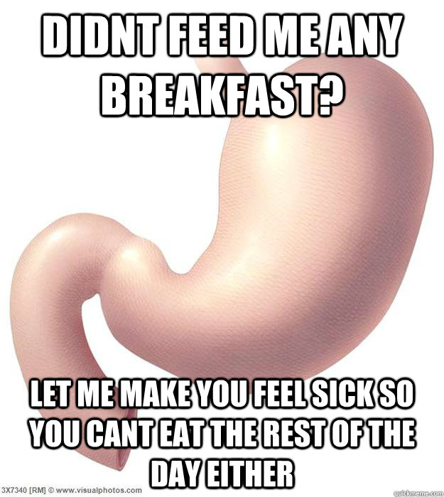 Didnt feed me any breakfast? let me make you feel sick so you cant eat the rest of the day either  Scumbag Stomach