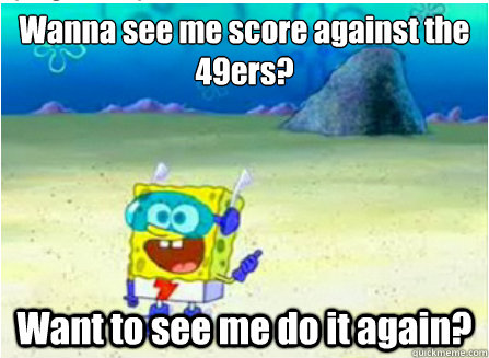 Wanna see me score against the 49ers? Want to see me do it again?  Wanna See Me Do it Again SpongeBob