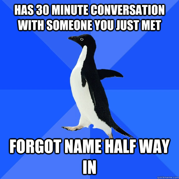 Has 30 minute conversation with someone you just met Forgot name half way in - Has 30 minute conversation with someone you just met Forgot name half way in  Socially Awkward Penguin