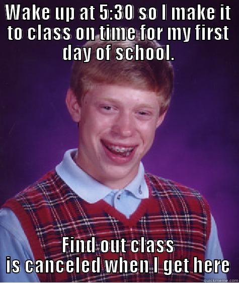 WAKE UP AT 5:30 SO I MAKE IT TO CLASS ON TIME FOR MY FIRST DAY OF SCHOOL. FIND OUT CLASS IS CANCELED WHEN I GET HERE Bad Luck Brian