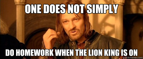 One does not simply do homework when the lion king is on  One Does Not Simply