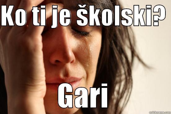KO TI JE ŠKOLSKI?  GARI First World Problems