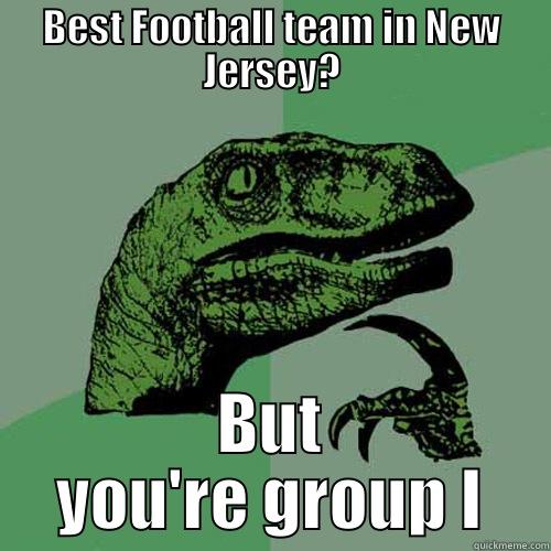 BEST FOOTBALL TEAM IN NEW JERSEY? BUT YOU'RE GROUP I Philosoraptor
