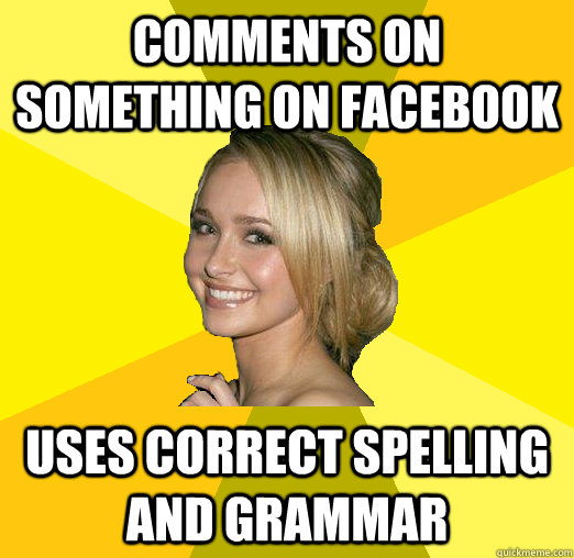 comments on something on facebook uses correct spelling and grammar  Tolerable Facebook Girl