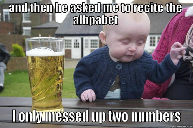 haha baby haha - AND THEN HE ASKED ME TO RECITE THE ALHPABET  I ONLY MESSED UP TWO NUMBERS drunk baby