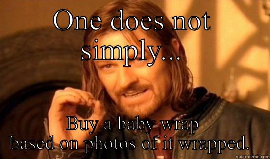 ONE DOES NOT SIMPLY... BUY A BABY WRAP BASED ON PHOTOS OF IT WRAPPED.  Boromir