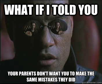 What if I told you Your parents don't want you to make the same mistakes they did  Morpheus SC