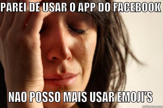 PAREI DE USAR O APP DO FACEBOOK  NAO POSSO MAIS USAR EMOJI'S First World Problems