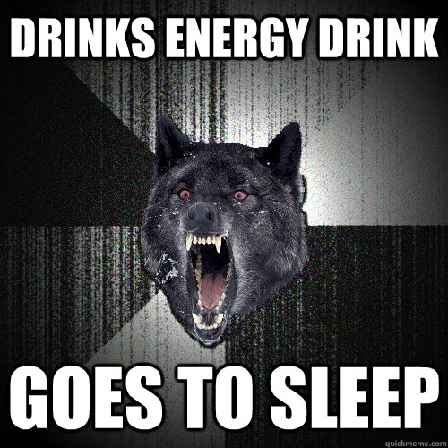 Drinks Energy Drink Goes to sleep  Insanity Wolf